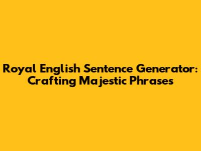 Royal English Sentence Generator: Crafting Majestic Phrases