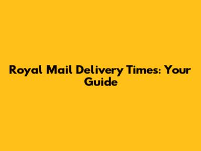 Royal Mail Delivery Times: Your Guide