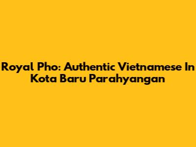 Royal Pho: Authentic Vietnamese In Kota Baru Parahyangan