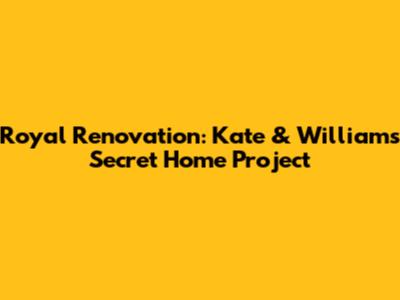 Royal Renovation: Kate & William's Secret Home Project