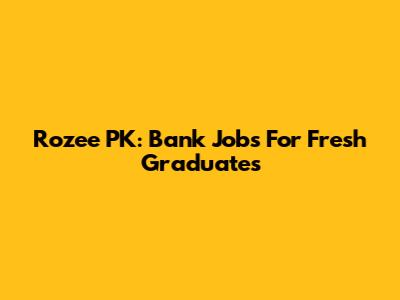 Rozee PK: Bank Jobs For Fresh Graduates