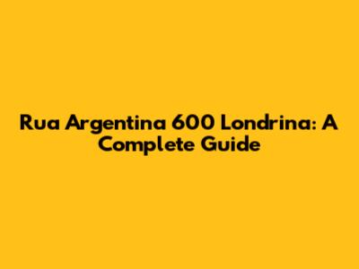 Rua Argentina 600 Londrina: A Complete Guide