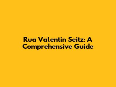 Rua Valentin Seitz: A Comprehensive Guide