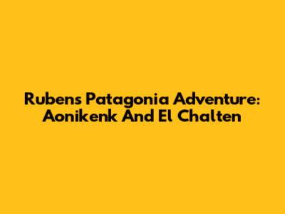 Ruben's Patagonia Adventure: Aonikenk And El Chalten