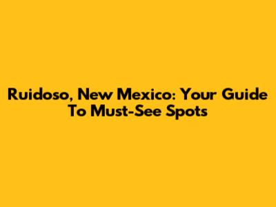 Ruidoso, New Mexico: Your Guide To Must-See Spots