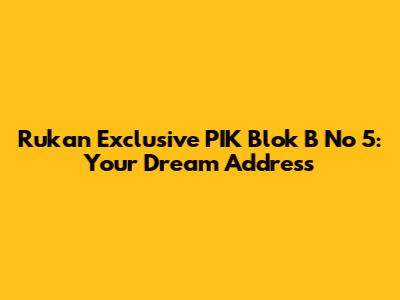 Rukan Exclusive PIK Blok B No 5: Your Dream Address