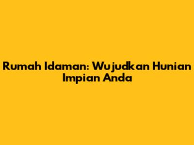 Rumah Idaman: Wujudkan Hunian Impian Anda
