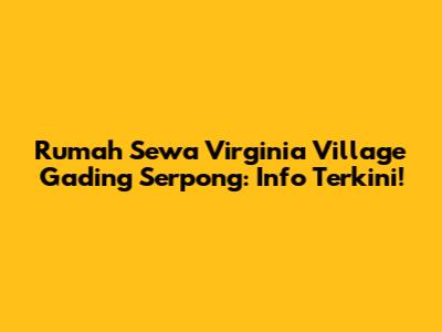 Rumah Sewa Virginia Village Gading Serpong: Info Terkini!