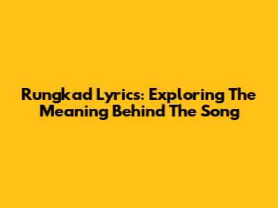 Rungkad Lyrics: Exploring The Meaning Behind The Song