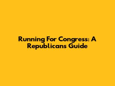 Running For Congress: A Republican's Guide