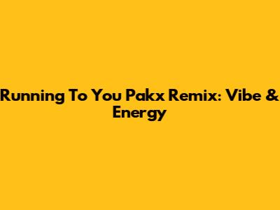 Running To You Pakx Remix: Vibe & Energy