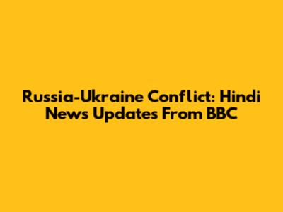 Russia-Ukraine Conflict: Hindi News Updates From BBC