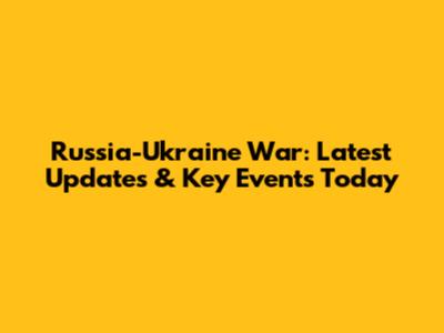 Russia-Ukraine War: Latest Updates & Key Events Today