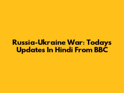 Russia-Ukraine War: Today's Updates In Hindi From BBC