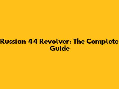 Russian 44 Revolver: The Complete Guide