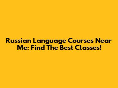 Russian Language Courses Near Me: Find The Best Classes!