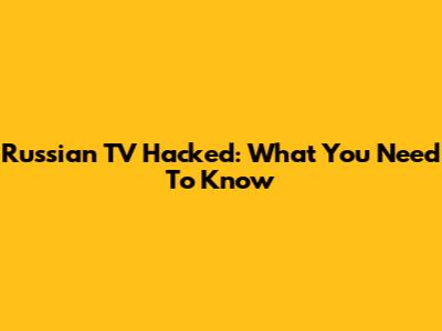 Russian TV Hacked: What You Need To Know