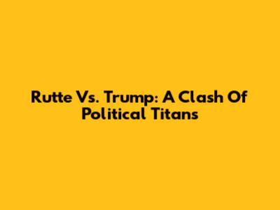 Rutte Vs. Trump: A Clash Of Political Titans