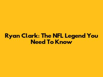 Ryan Clark: The NFL Legend You Need To Know