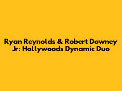 Ryan Reynolds & Robert Downey Jr: Hollywood's Dynamic Duo
