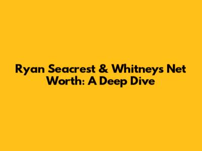 Ryan Seacrest & Whitney's Net Worth: A Deep Dive