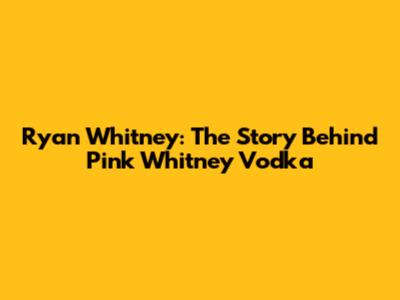 Ryan Whitney: The Story Behind Pink Whitney Vodka