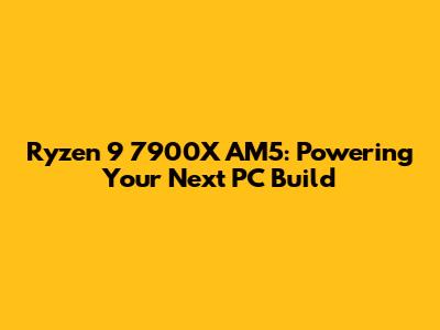 Ryzen 9 7900X AM5: Powering Your Next PC Build