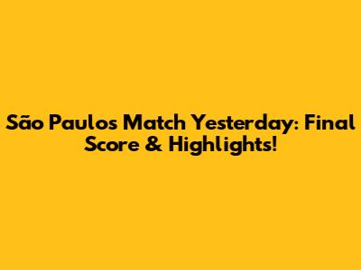 São Paulo's Match Yesterday: Final Score & Highlights!