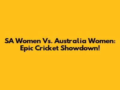 SA Women Vs. Australia Women: Epic Cricket Showdown!