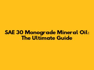 SAE 30 Monograde Mineral Oil: The Ultimate Guide