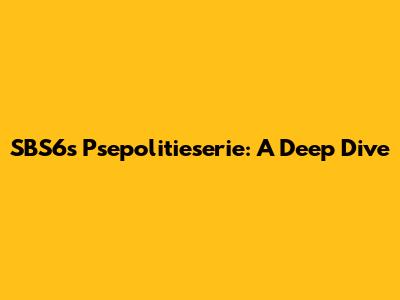 SBS6's Psepolitieserie: A Deep Dive