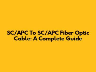SC/APC To SC/APC Fiber Optic Cable: A Complete Guide