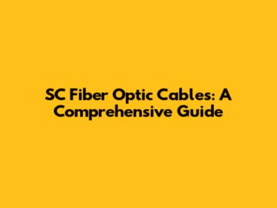 SC Fiber Optic Cables: A Comprehensive Guide