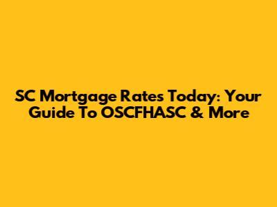 SC Mortgage Rates Today: Your Guide To OSCFHASC & More