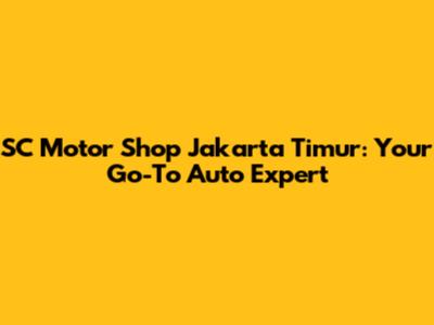 SC Motor Shop Jakarta Timur: Your Go-To Auto Expert