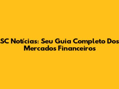 SC Notícias: Seu Guia Completo Dos Mercados Financeiros