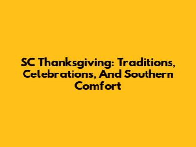 SC Thanksgiving: Traditions, Celebrations, And Southern Comfort