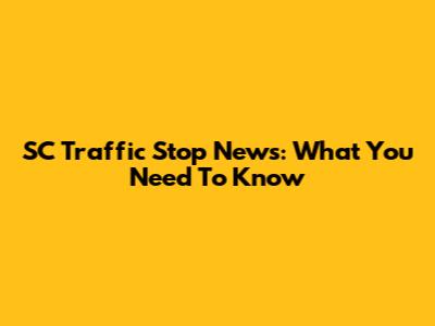 SC Traffic Stop News: What You Need To Know