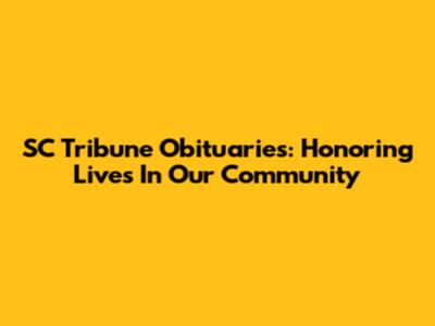 SC Tribune Obituaries: Honoring Lives In Our Community