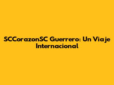 SCCorazonSC Guerrero: Un Viaje Internacional