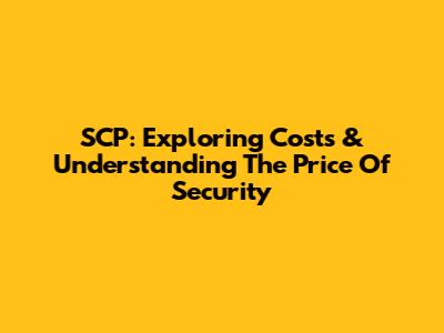 SCP: Exploring Costs & Understanding The Price Of Security