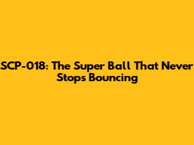 SCP-018: The Super Ball That Never Stops Bouncing