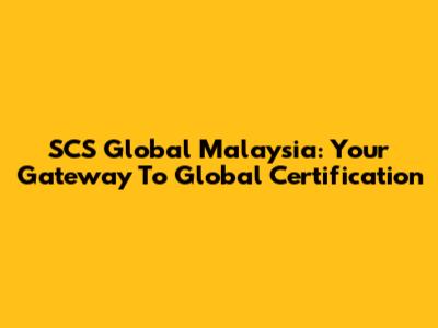 SCS Global Malaysia: Your Gateway To Global Certification