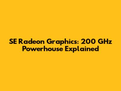 SE Radeon Graphics: 200 GHz Powerhouse Explained