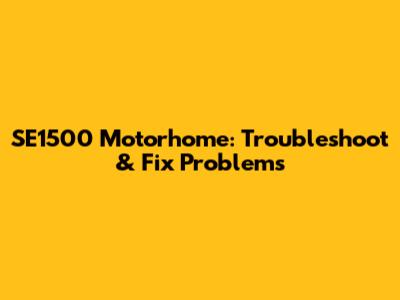 SE1500 Motorhome: Troubleshoot & Fix Problems