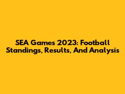 SEA Games 2023: Football Standings, Results, And Analysis