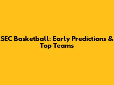 SEC Basketball: Early Predictions & Top Teams