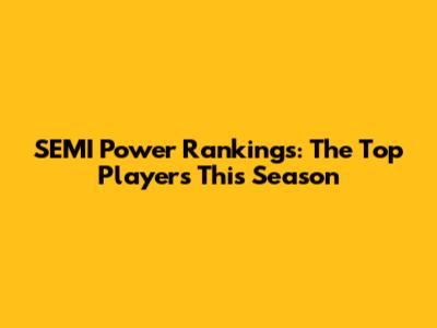 SEMI Power Rankings: The Top Players This Season