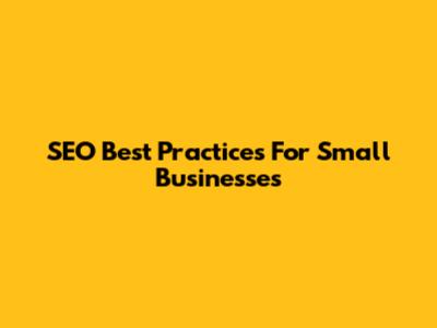 SEO Best Practices For Small Businesses