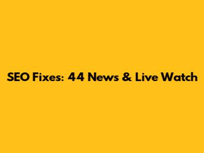 SEO Fixes: 44 News & Live Watch